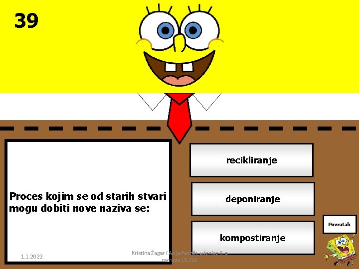 39 recikliranje Proces kojim se od starih stvari mogu dobiti nove naziva se: deponiranje