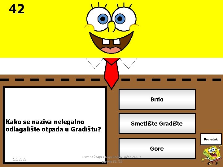 42 Brdo Kako se naziva nelegalno odlagalište otpada u Gradištu? Smetlište Gradište Povratak Gore