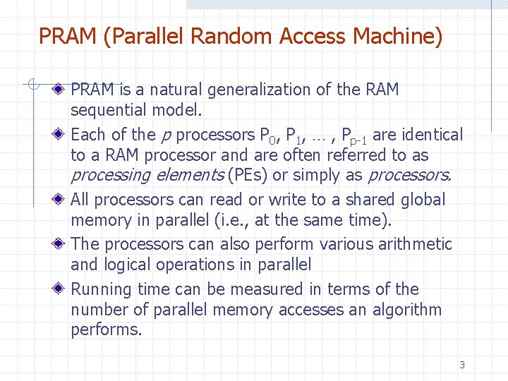 PRAM (Parallel Random Access Machine) PRAM is a natural generalization of the RAM sequential