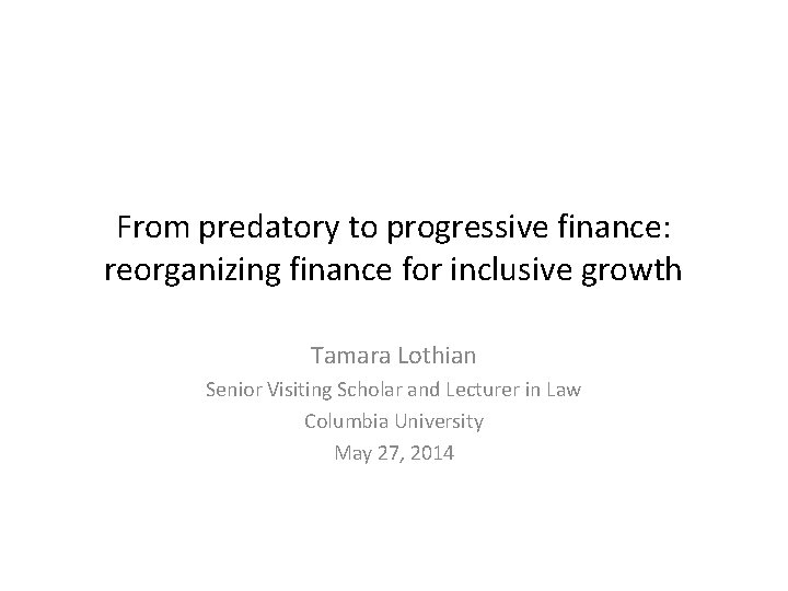 From predatory to progressive finance: reorganizing finance for inclusive growth Tamara Lothian Senior Visiting