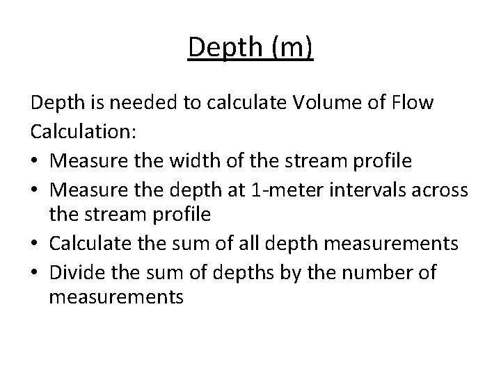 Depth (m) Depth is needed to calculate Volume of Flow Calculation: • Measure the