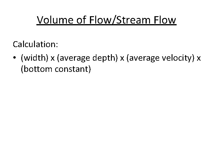 Volume of Flow/Stream Flow Calculation: • (width) x (average depth) x (average velocity) x