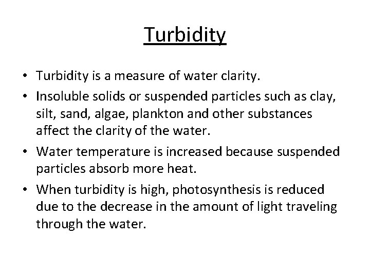 Turbidity • Turbidity is a measure of water clarity. • Insoluble solids or suspended