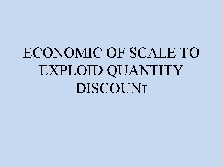 ECONOMIC OF SCALE TO EXPLOID QUANTITY DISCOUNT 