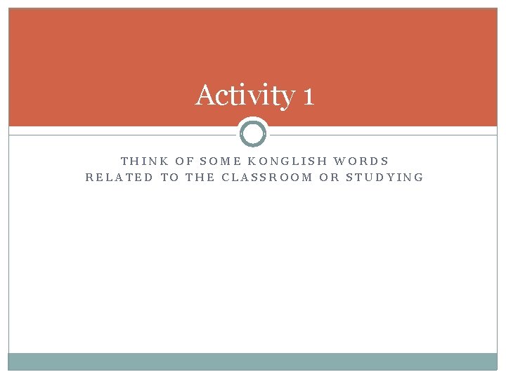 Activity 1 THINK OF SOME KONGLISH WORDS RELATED TO THE CLASSROOM OR STUDYING 