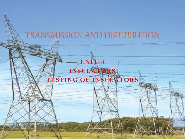 TRANSMISSION AND DISTRIBUTION UNIT-4 INSULATORS TESTING OF INSULATORS 