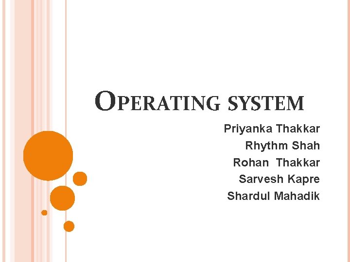 OPERATING SYSTEM Priyanka Thakkar Rhythm Shah Rohan Thakkar Sarvesh Kapre Shardul Mahadik 