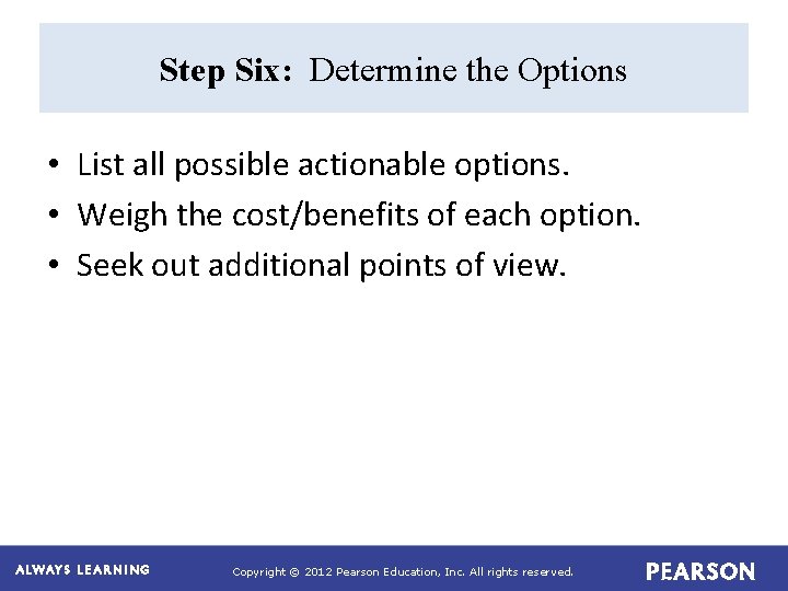 Step Six: Determine the Options • List all possible actionable options. • Weigh the