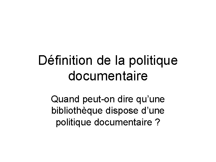 Définition de la politique documentaire Quand peut-on dire qu’une bibliothèque dispose d’une politique documentaire