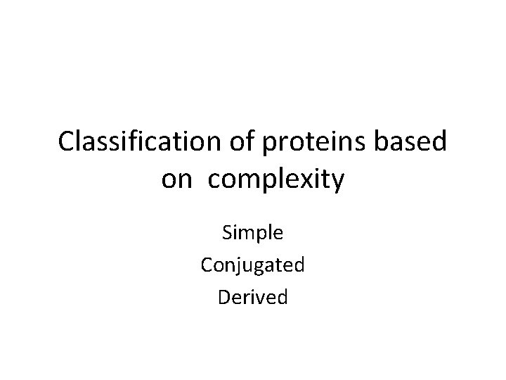 Classification of proteins based on complexity Simple Conjugated Derived Classification of proteins based on complexity Simple Conjugated Derived