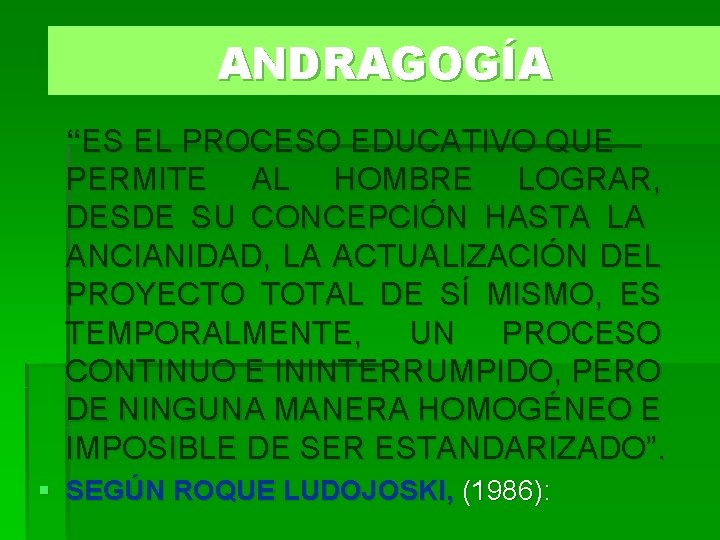 ANDRAGOGÍA “ES EL PROCESO EDUCATIVO QUE PERMITE AL HOMBRE LOGRAR, DESDE SU CONCEPCIÓN HASTA