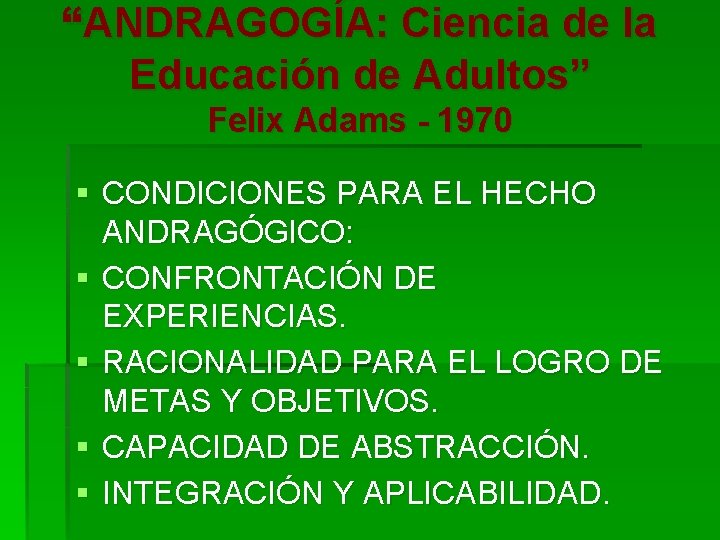 “ANDRAGOGÍA: Ciencia de la Educación de Adultos” Felix Adams - 1970 § CONDICIONES PARA