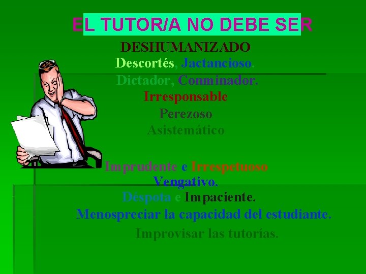 EL TUTOR/A NO DEBE SER DESHUMANIZADO Descortés, Jactancioso. Dictador, Conminador. Irresponsable Perezoso Asistemático Imprudente