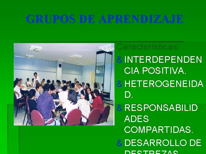 GRUPOS DE APRENDIZAJE Características: & INTERDEPENDEN CIA POSITIVA. & HETEROGENEIDA D. & RESPONSABILID ADES