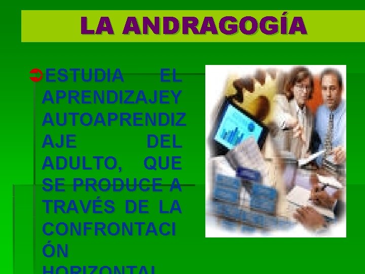 LA ANDRAGOGÍA ÜESTUDIA EL APRENDIZAJEY AUTOAPRENDIZ AJE DEL ADULTO, QUE SE PRODUCE A TRAVÉS