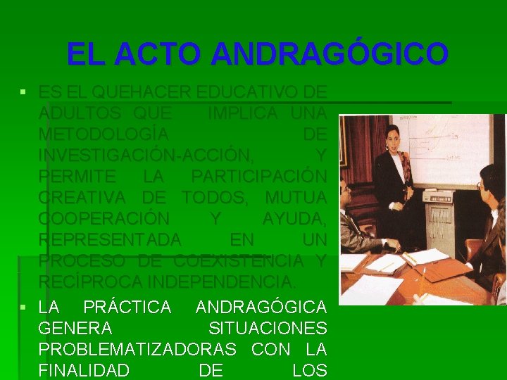 EL ACTO ANDRAGÓGICO § ES EL QUEHACER EDUCATIVO DE ADULTOS QUE IMPLICA UNA METODOLOGÍA