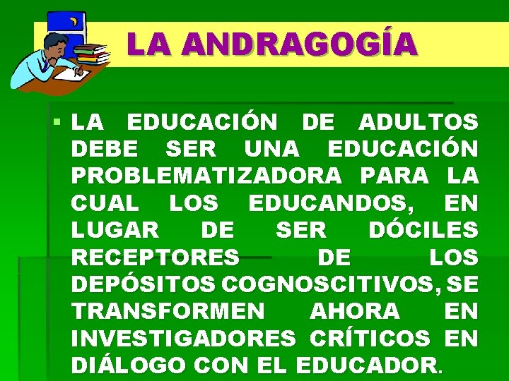 LA ANDRAGOGÍA § LA EDUCACIÓN DE ADULTOS DEBE SER UNA EDUCACIÓN PROBLEMATIZADORA PARA LA