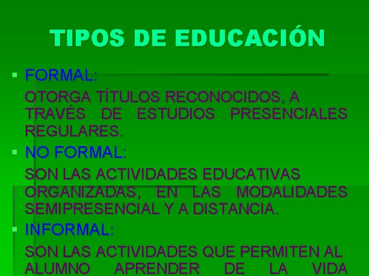 TIPOS DE EDUCACIÓN § FORMAL: OTORGA TÍTULOS RECONOCIDOS, A TRAVÉS DE ESTUDIOS PRESENCIALES REGULARES.