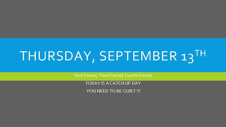 THURSDAY, SEPTEMBER First Period, Third Period, Fourth Period TODAY IS A CATCH UP DAY