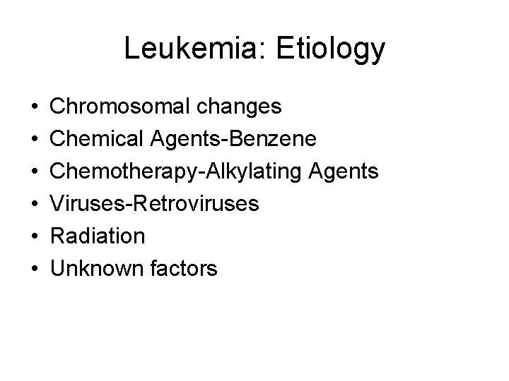 Leukemia: Etiology • • • Chromosomal changes Chemical Agents-Benzene Chemotherapy-Alkylating Agents Viruses-Retroviruses Radiation Unknown