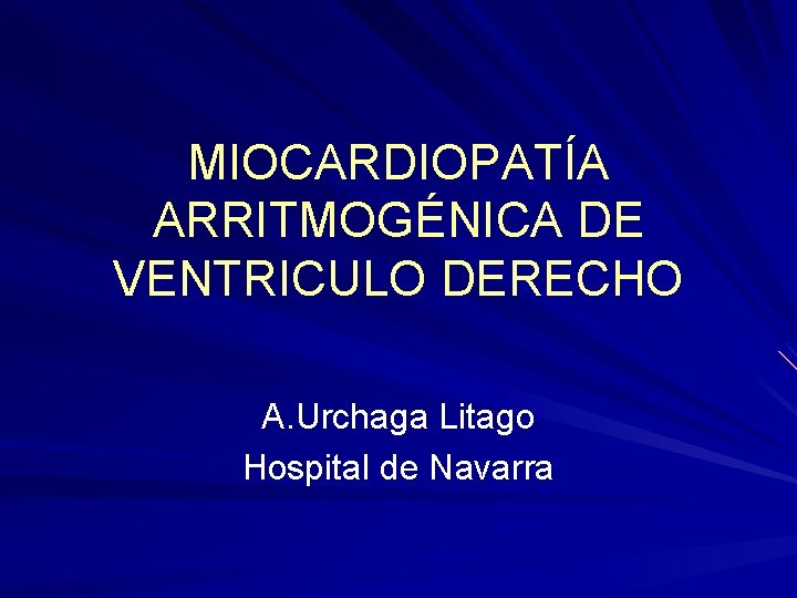 MIOCARDIOPATÍA ARRITMOGÉNICA DE VENTRICULO DERECHO A. Urchaga Litago Hospital de Navarra MIOCARDIOPATÍA ARRITMOGÉNICA DE VENTRICULO DERECHO A. Urchaga Litago Hospital de Navarra