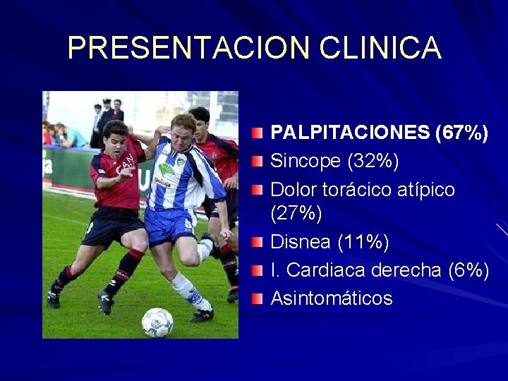 PRESENTACION CLINICA PALPITACIONES (67%) Sincope (32%) Dolor torácico atípico (27%) Disnea (11%) I. Cardiaca PRESENTACION CLINICA PALPITACIONES (67%) Sincope (32%) Dolor torácico atípico (27%) Disnea (11%) I. Cardiaca
