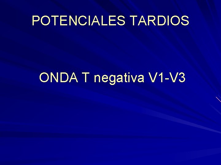 POTENCIALES TARDIOS ONDA T negativa V 1 -V 3 POTENCIALES TARDIOS ONDA T negativa V 1 -V 3