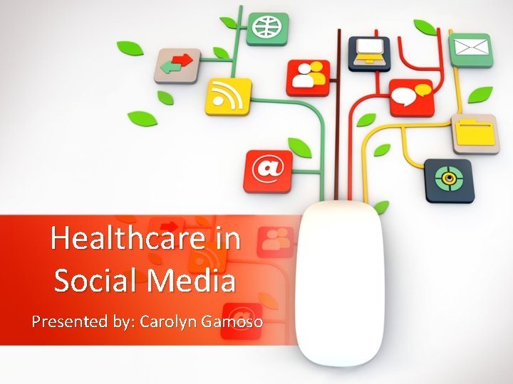 Healthcare in Social Media Presented by: Carolyn Gamoso 