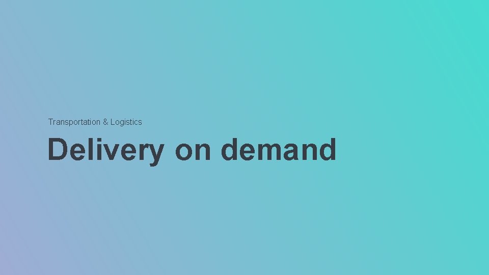 Transportation & Logistics Delivery on demand Transportation & Logistics Delivery on demand