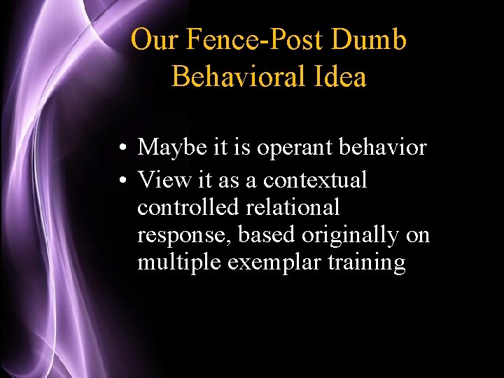 Our Fence-Post Dumb Behavioral Idea • Maybe it is operant behavior • View it