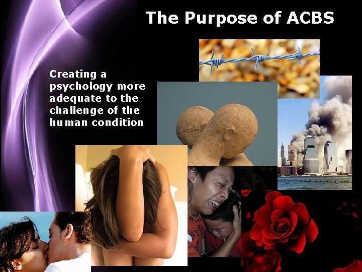 The Purpose of ACBS Creating a psychology more adequate to the challenge of the