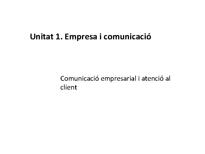 Unitat 1. Empresa i comunicació Comunicació empresarial i atenció al client 