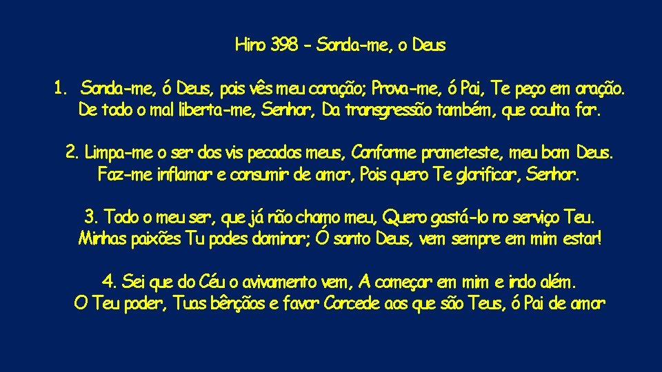 Hino 398 - Sonda-me, o Deus 1. Sonda-me, ó Deus, pois vês meu coração;