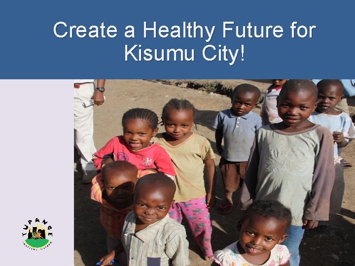 Phoo by Terri O’Sullivan Create a Healthy Future for Kisumu City! 