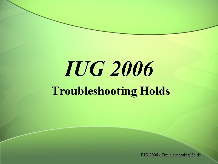 IUG 2006 Troubleshooting Holds IUG 2006 - Troubleshooting Holds 