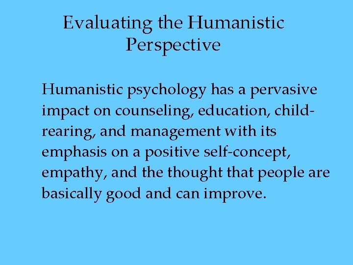 Evaluating the Humanistic Perspective Humanistic psychology has a pervasive impact on counseling, education, childrearing, Evaluating the Humanistic Perspective Humanistic psychology has a pervasive impact on counseling, education, childrearing,