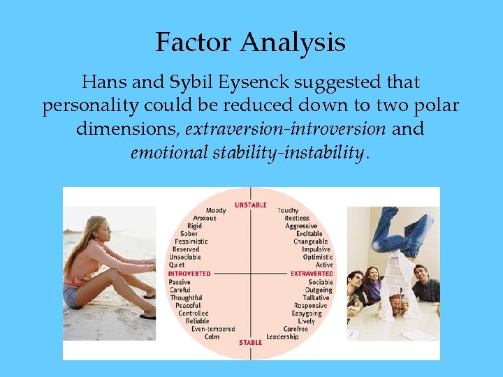 Factor Analysis Hans and Sybil Eysenck suggested that personality could be reduced down to Factor Analysis Hans and Sybil Eysenck suggested that personality could be reduced down to