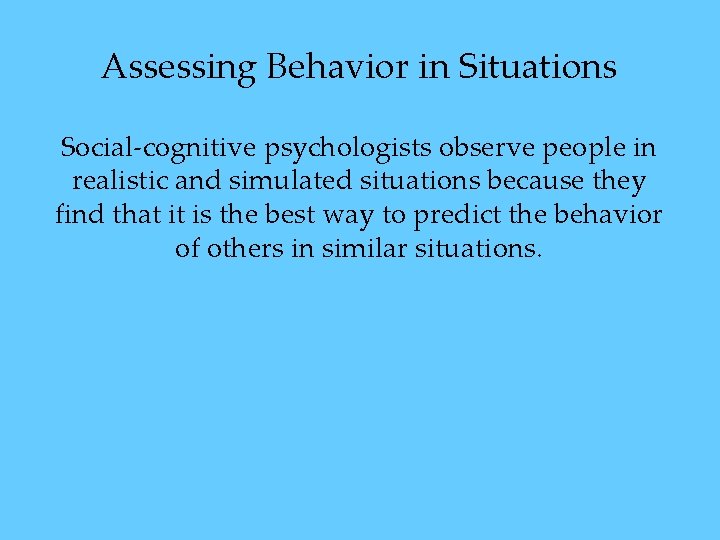 Assessing Behavior in Situations Social-cognitive psychologists observe people in realistic and simulated situations because Assessing Behavior in Situations Social-cognitive psychologists observe people in realistic and simulated situations because