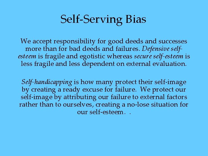 Self-Serving Bias We accept responsibility for good deeds and successes more than for bad Self-Serving Bias We accept responsibility for good deeds and successes more than for bad