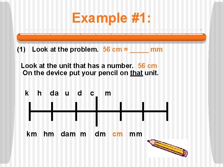 Example #1: (1) Look at the problem. 56 cm = _____ mm Look at