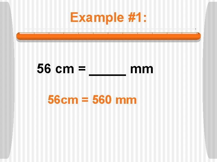 Example #1: 56 cm = _____ mm 56 cm = 560 mm 