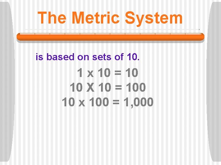 The Metric System is based on sets of 10. 1 x 10 = 10