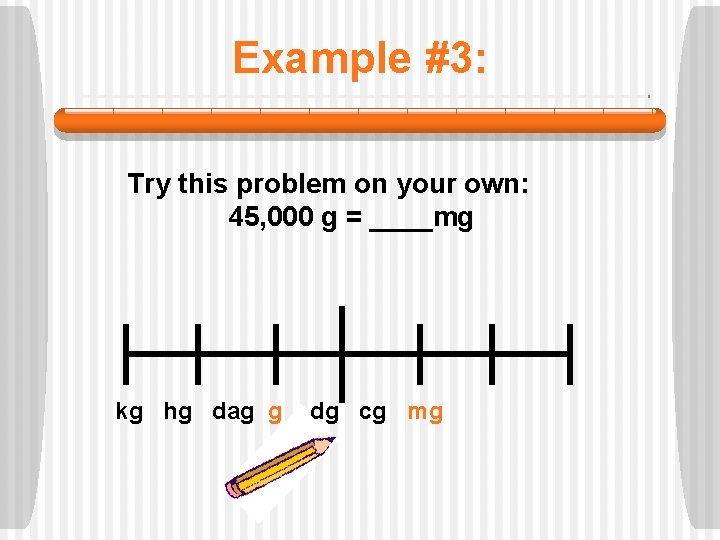 Example #3: Try this problem on your own: 45, 000 g = ____mg kg