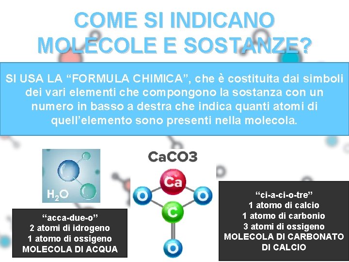 COME SI INDICANO MOLECOLE E SOSTANZE? SI USA LA “FORMULA CHIMICA”, che è costituita