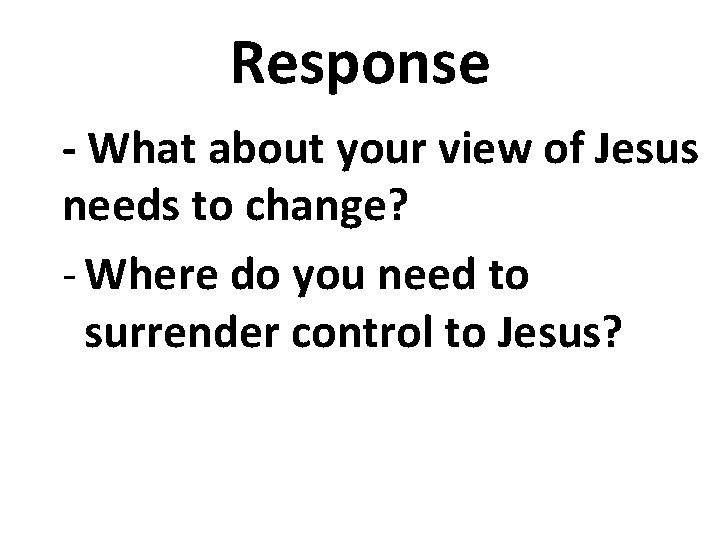 Response - What about your view of Jesus needs to change? - Where do