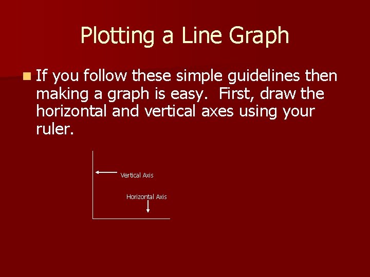 Plotting a Line Graph n If you follow these simple guidelines then making a