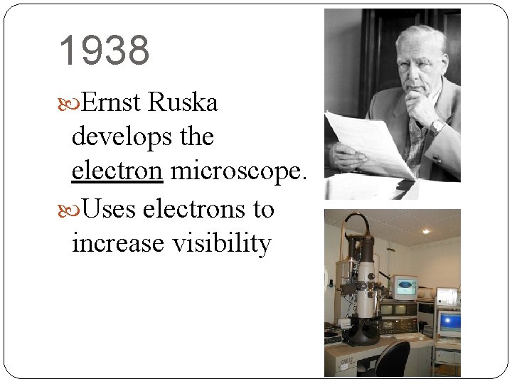 1938 Ernst Ruska develops the electron microscope. Uses electrons to increase visibility 