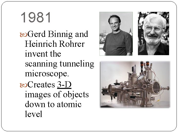 1981 Gerd Binnig and Heinrich Rohrer invent the scanning tunneling microscope. Creates 3 -D