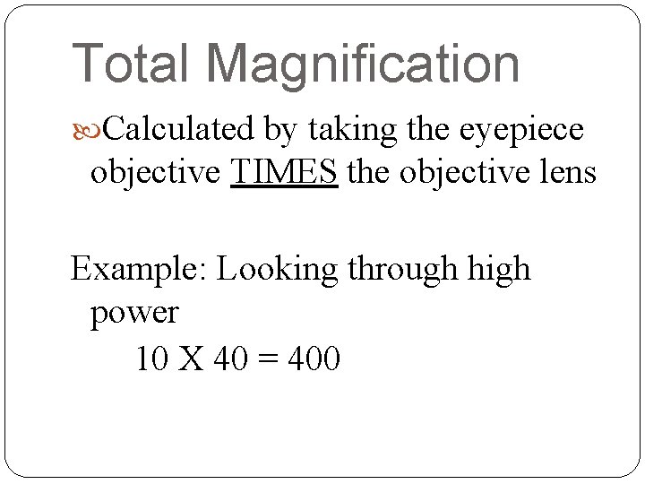 Total Magnification Calculated by taking the eyepiece objective TIMES the objective lens Example: Looking