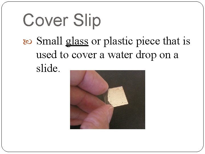 Cover Slip Small glass or plastic piece that is used to cover a water